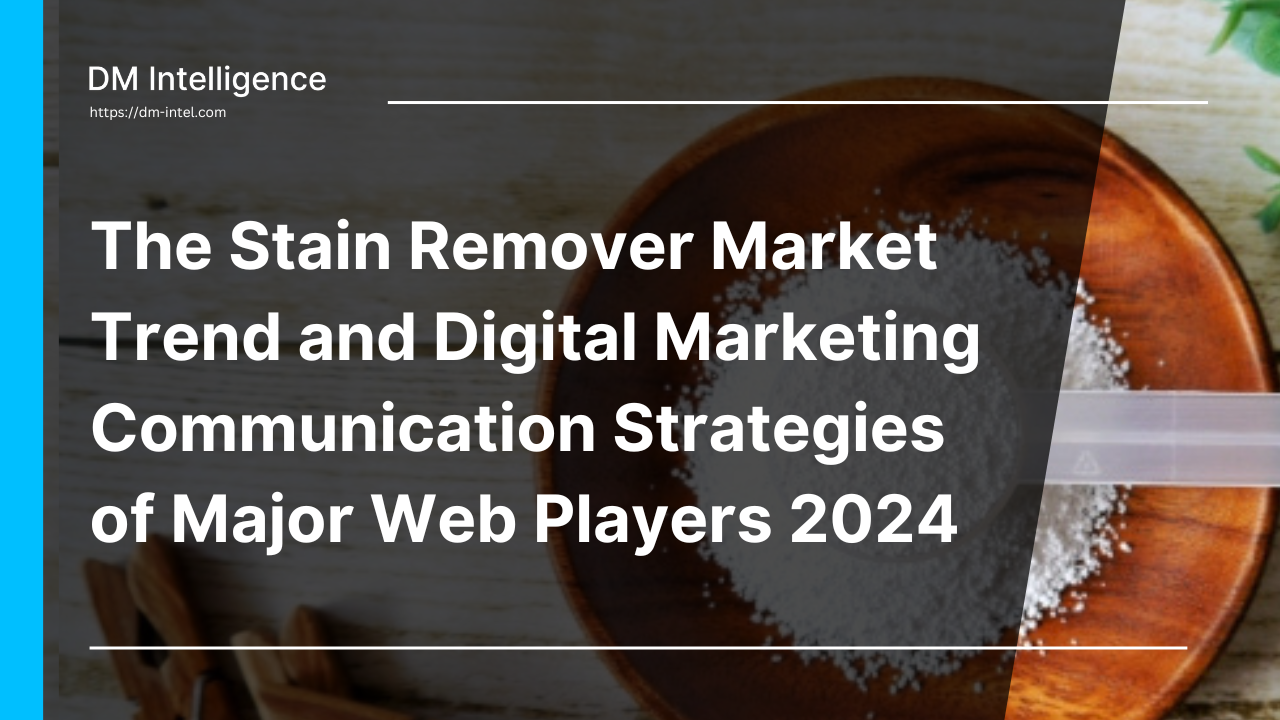 The Stain Remover Market Trend and Digital Marketing Communication Strategies of Major Web Players 2024