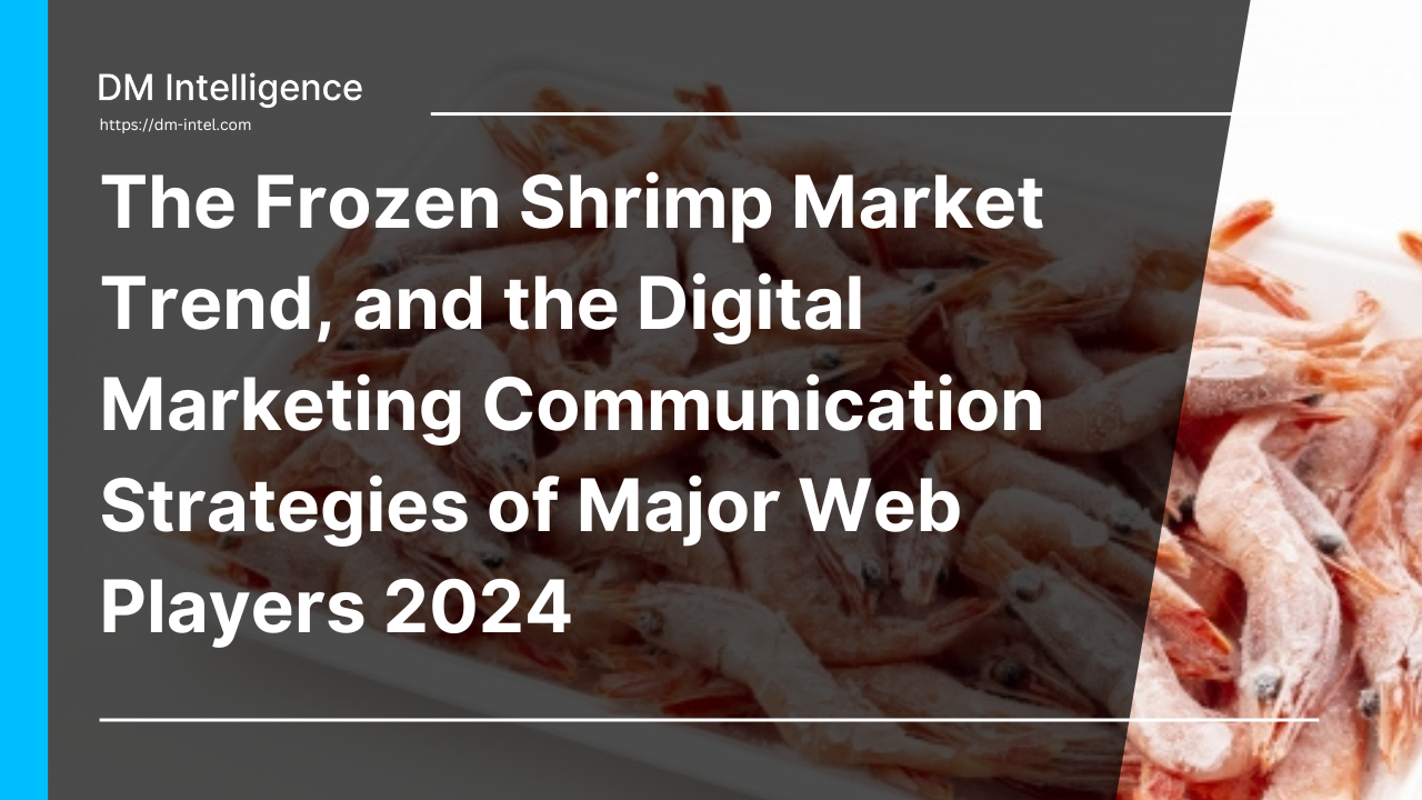 The Frozen Shrimp Market Trend, and the Digital Marketing Communication Strategies of Major Web Players 2024