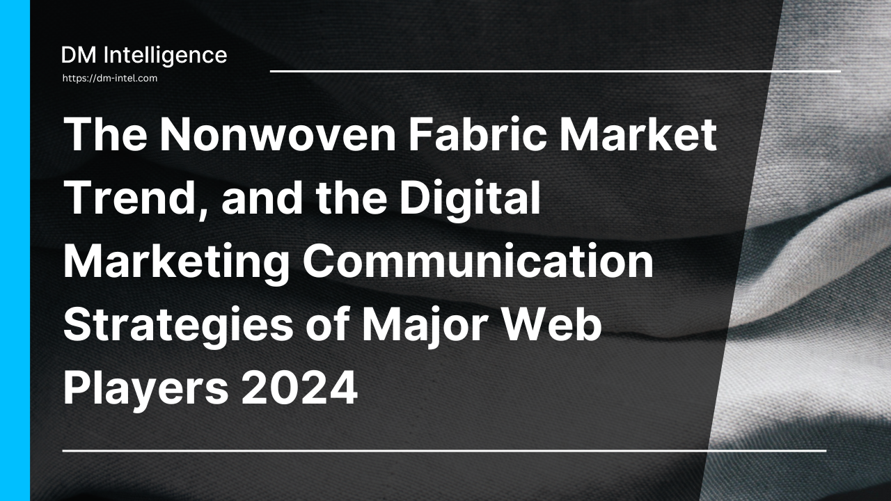 The Nonwoven Fabric Market Trend, and the Digital Marketing Communication Strategies of Major Web Players 2024