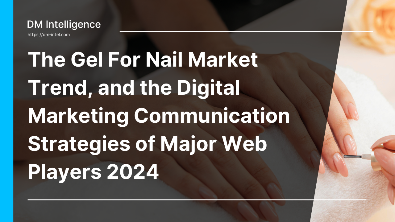 The Gel For Nail Market Trend, and the Digital Marketing Communication Strategies of Major Web Players 2024