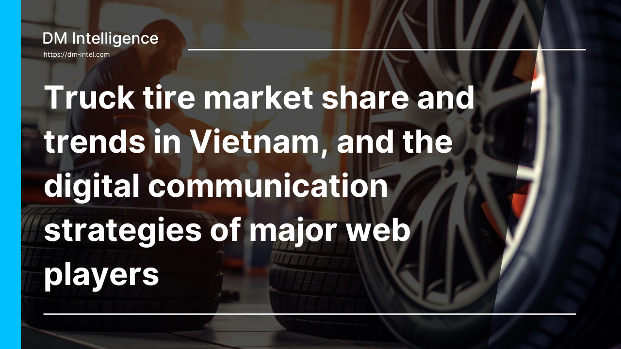 Truck tire market share and trends in Vietnam, and the digital communication strategies of major web players